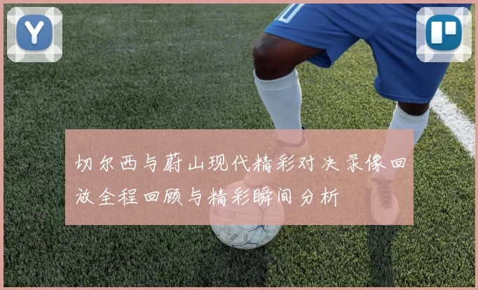 切尔西与蔚山现代精彩对决录像回放全程回顾与精彩瞬间分析