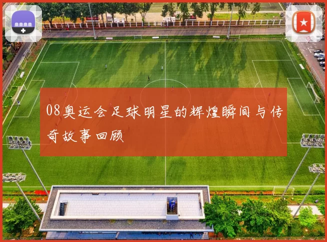 08奥运会足球明星的辉煌瞬间与传奇故事回顾
