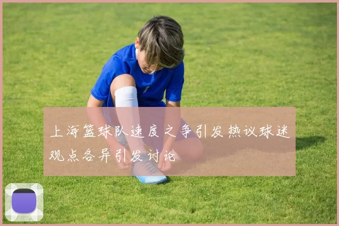 上海篮球队速度之争引发热议球迷观点各异引发讨论