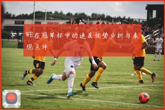 WE在冠军杯中的速度优势分析与表现点评