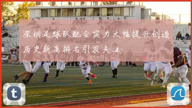 深圳足球队配合实力大幅提升创造历史新高排名引发关注
