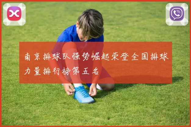 南京排球队强势崛起荣登全国排球力量排行榜第五名