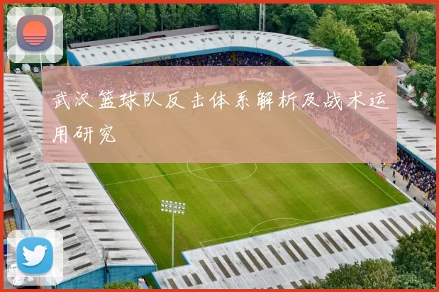 武汉篮球队反击体系解析及战术运用研究