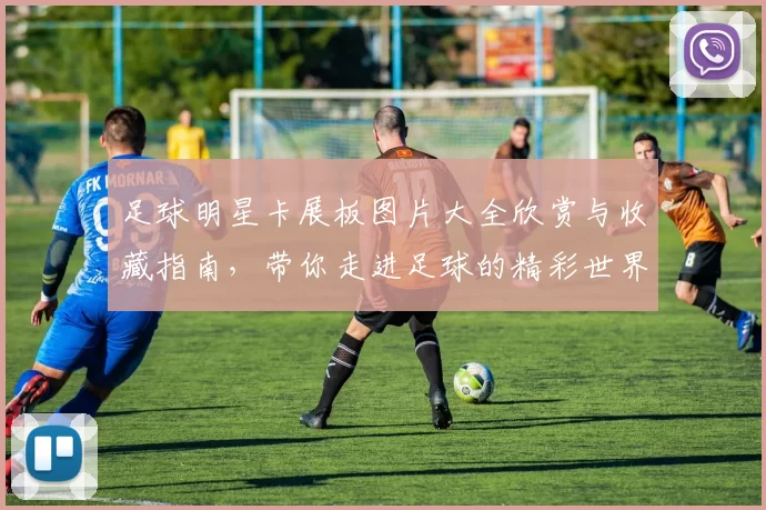 足球明星卡展板图片大全欣赏与收藏指南，带你走进足球的精彩世界