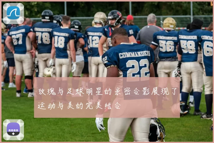 玫瑰与足球明星的亲密合影展现了运动与美的完美结合