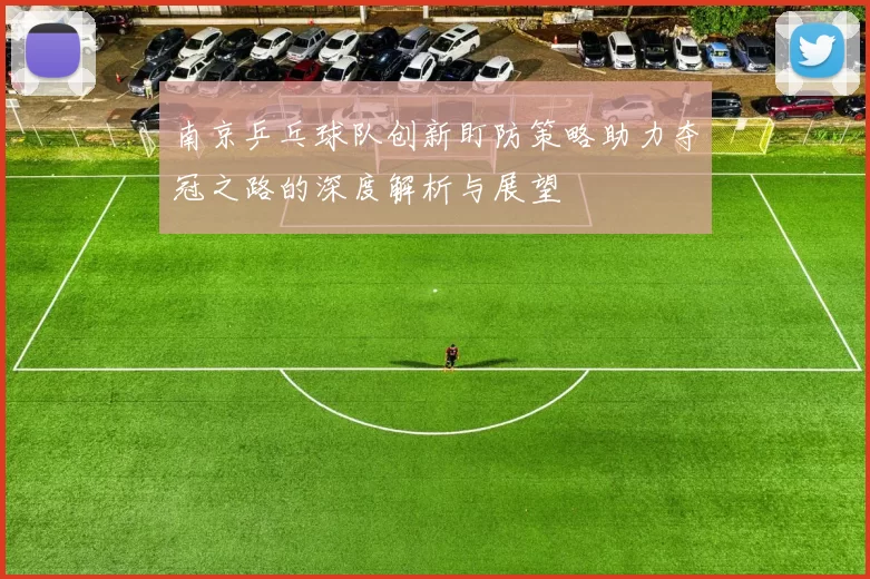 南京乒乓球队创新盯防策略助力夺冠之路的深度解析与展望