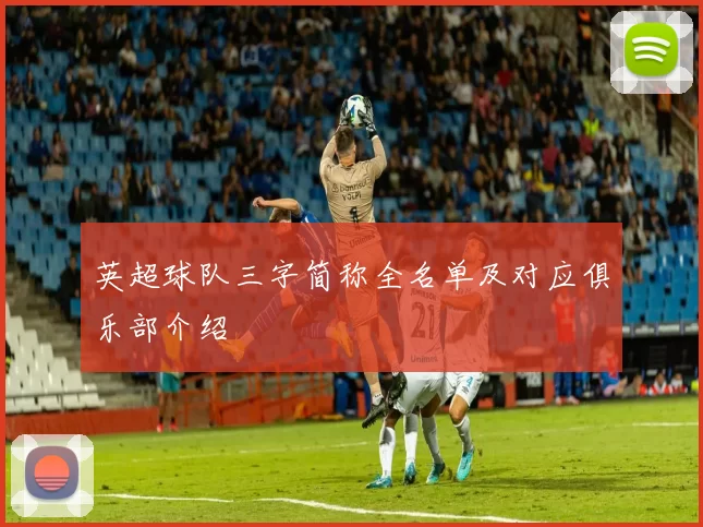 英超球队三字简称全名单及对应俱乐部介绍