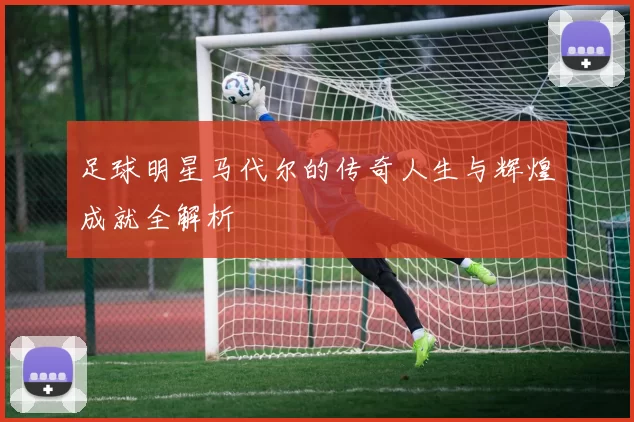 足球明星马代尔的传奇人生与辉煌成就全解析