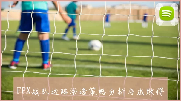 FPX战队边路渗透策略分析与成败得失探讨