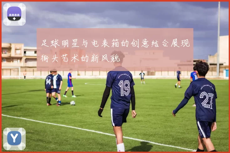 足球明星与电表箱的创意结合展现街头艺术的新风貌