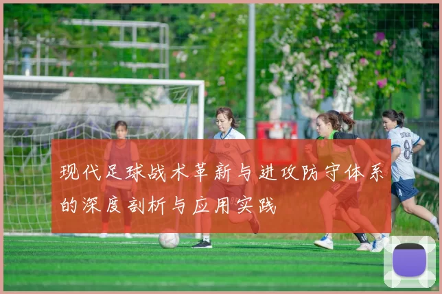 现代足球战术革新与进攻防守体系的深度剖析与应用实践