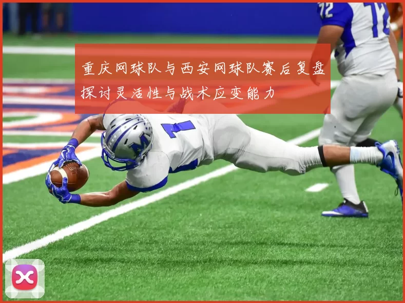 重庆网球队与西安网球队赛后复盘探讨灵活性与战术应变能力