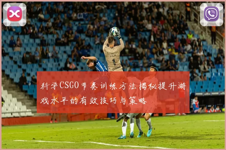 科学CSGO节奏训练方法揭秘提升游戏水平的有效技巧与策略
