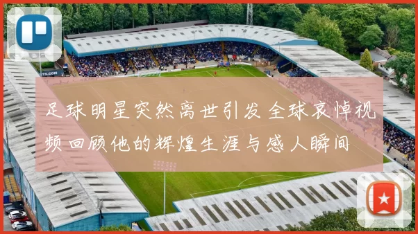 足球明星突然离世引发全球哀悼视频回顾他的辉煌生涯与感人瞬间