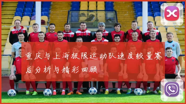 重庆与上海极限运动队速度较量赛后分析与精彩回顾