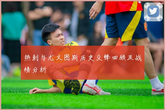 热刺与尤文图斯历史交锋回顾及战绩分析