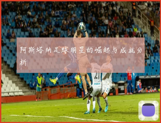 阿斯塔纳足球明星的崛起与成就分析
