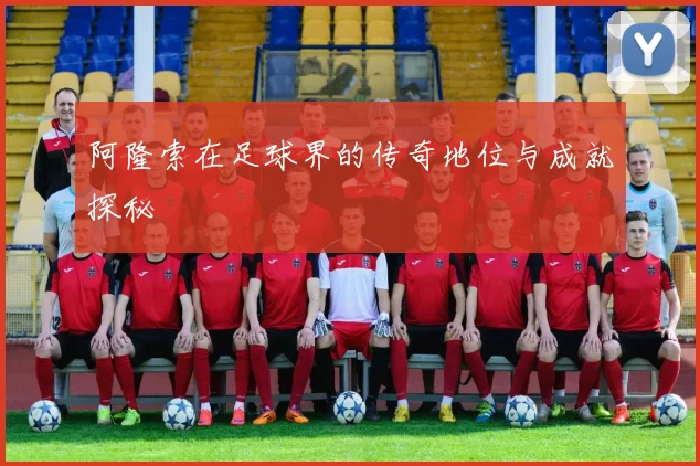 阿隆索在足球界的传奇地位与成就探秘