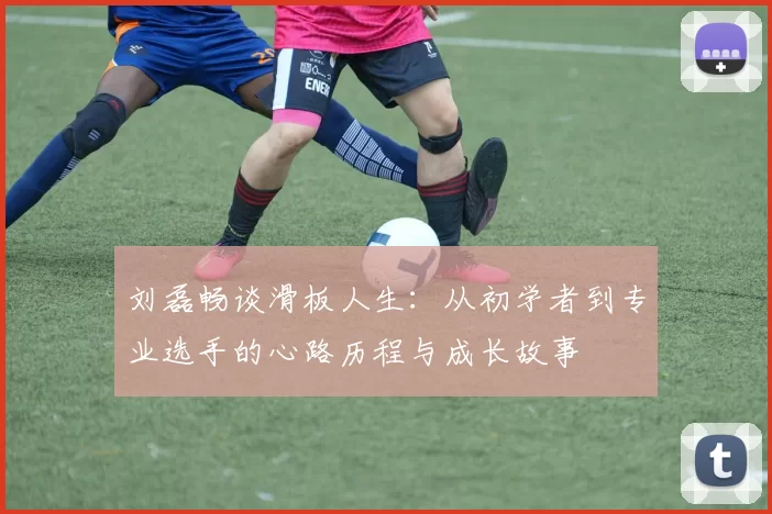 刘磊畅谈滑板人生：从初学者到专业选手的心路历程与成长故事