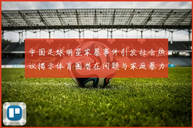 中国足球明星家暴事件引发社会热议揭示体育圈潜在问题与家庭暴力的严重性