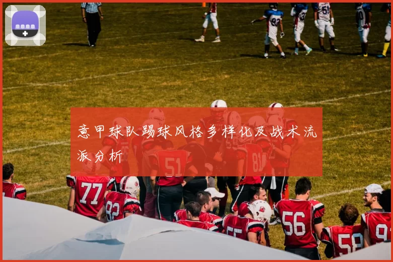意甲球队踢球风格多样化及战术流派分析