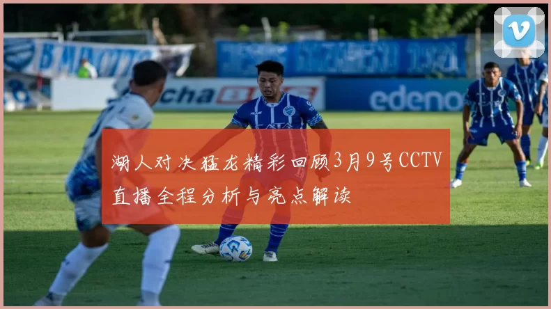 湖人对决猛龙精彩回顾3月9号CCTV直播全程分析与亮点解读