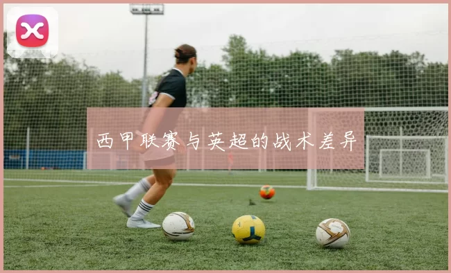 西甲联赛与英超的战术差异