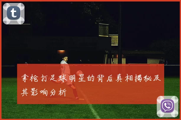 拿枪打足球明星的背后真相揭秘及其影响分析