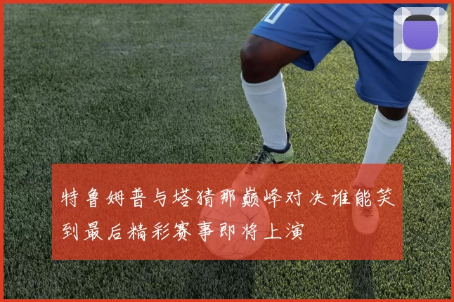 特鲁姆普与塔猜那巅峰对决谁能笑到最后精彩赛事即将上演