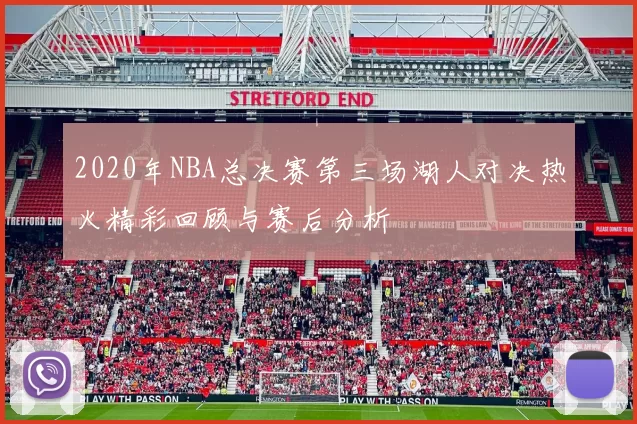 2020年NBA总决赛第三场湖人对决热火精彩回顾与赛后分析