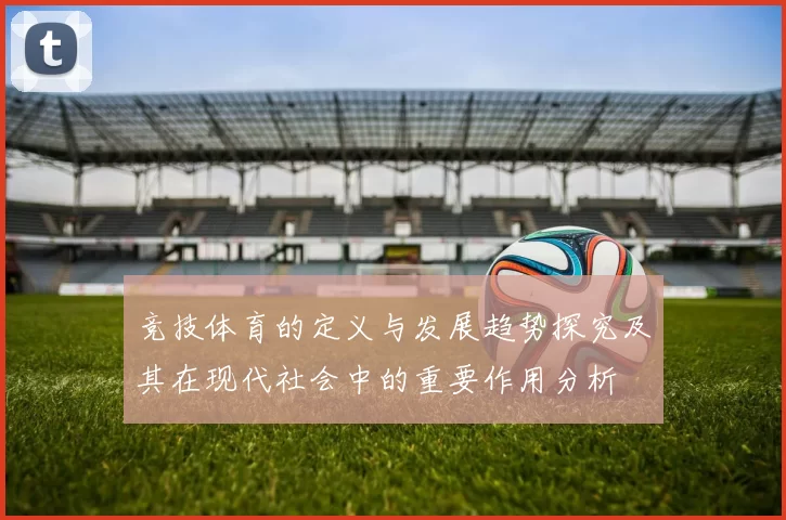 竞技体育的定义与发展趋势探究及其在现代社会中的重要作用分析