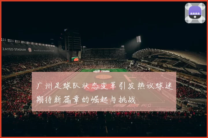 广州足球队状态变革引发热议球迷期待新篇章的崛起与挑战