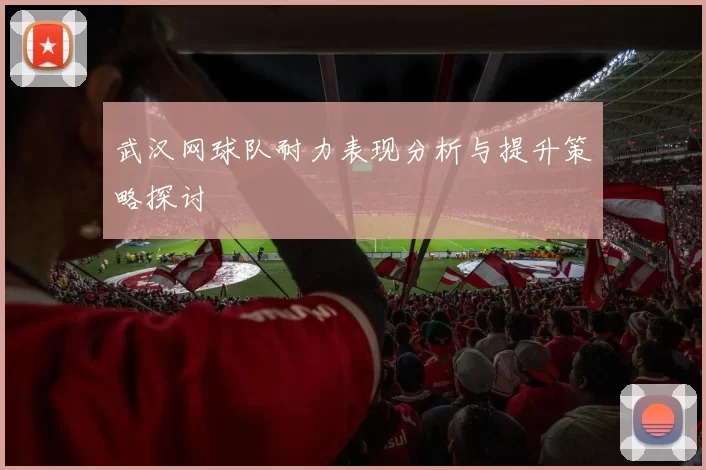 武汉网球队耐力表现分析与提升策略探讨