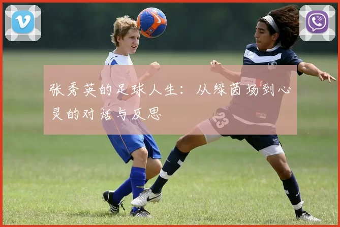 张秀英的足球人生：从绿茵场到心灵的对话与反思