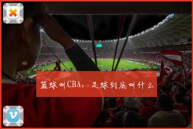 篮球叫CBA，足球到底叫什么