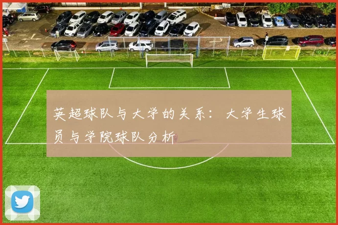 英超球队与大学的关系：大学生球员与学院球队分析