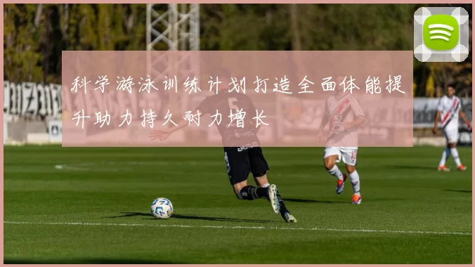 科学游泳训练计划打造全面体能提升助力持久耐力增长