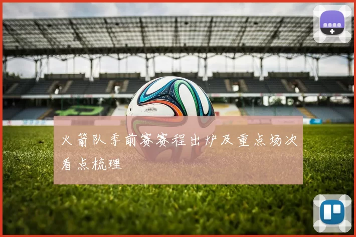 火箭队季前赛赛程出炉及重点场次看点梳理