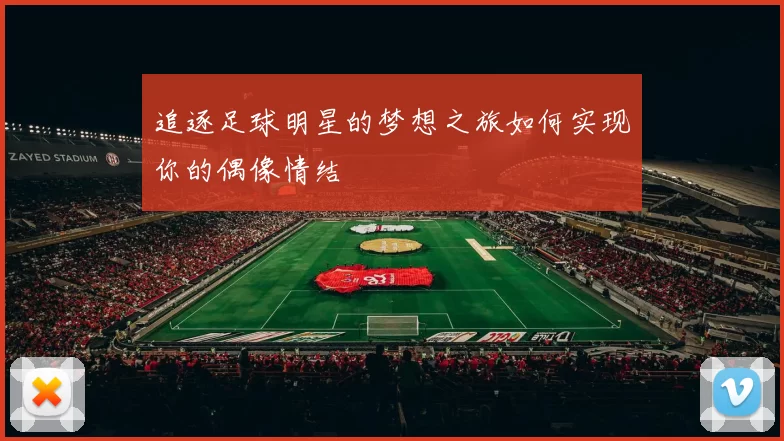 追逐足球明星的梦想之旅如何实现你的偶像情结