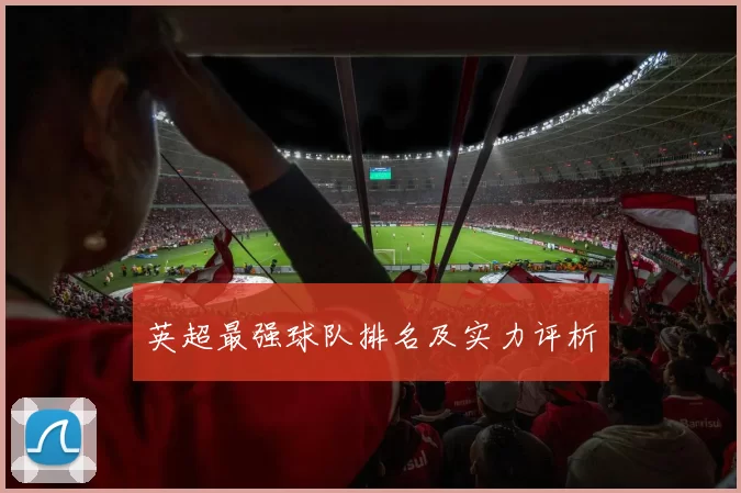 英超最强球队排名及实力评析