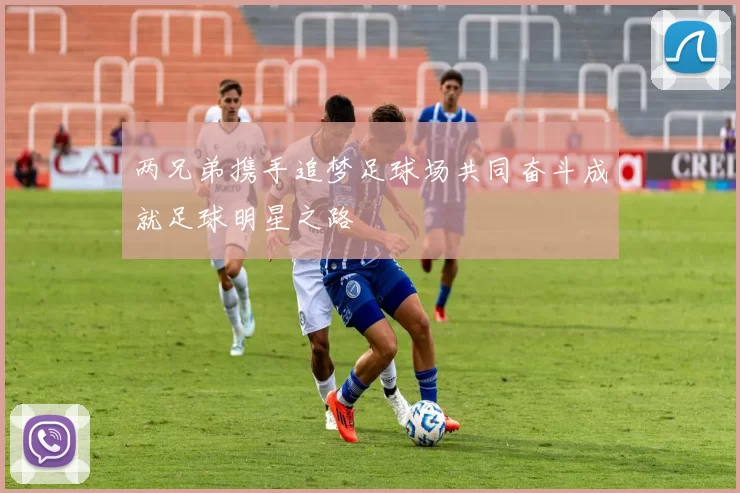 两兄弟携手追梦足球场共同奋斗成就足球明星之路