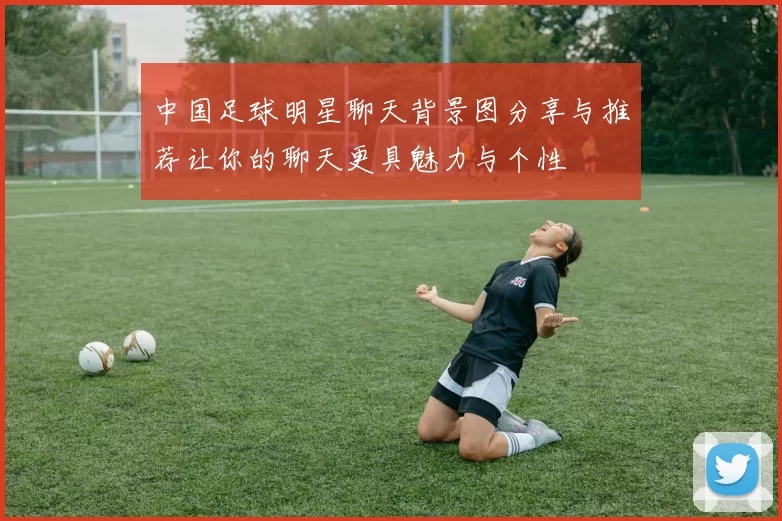 中国足球明星聊天背景图分享与推荐让你的聊天更具魅力与个性