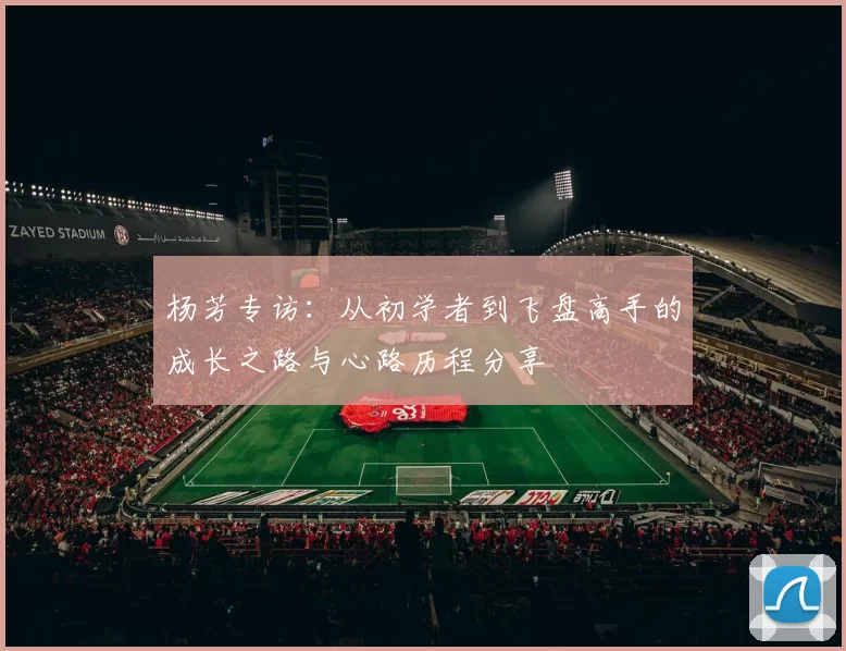 杨芳专访：从初学者到飞盘高手的成长之路与心路历程分享