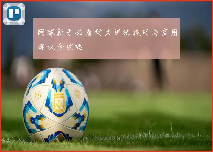 网球新手必看耐力训练技巧与实用建议全攻略