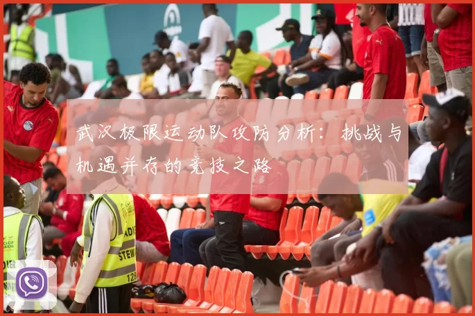 武汉极限运动队攻防分析：挑战与机遇并存的竞技之路