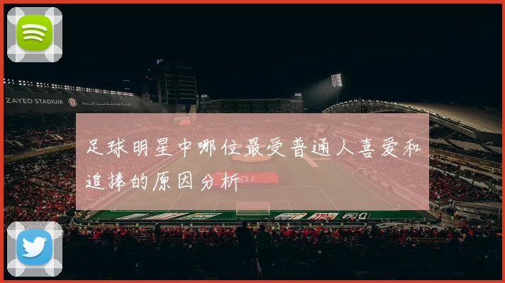 足球明星中哪位最受普通人喜爱和追捧的原因分析