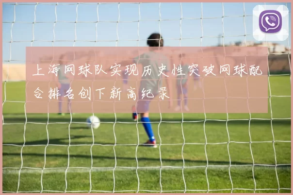 上海网球队实现历史性突破网球配合排名创下新高纪录