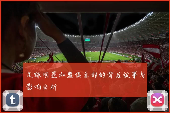 足球明星加盟俱乐部的背后故事与影响分析