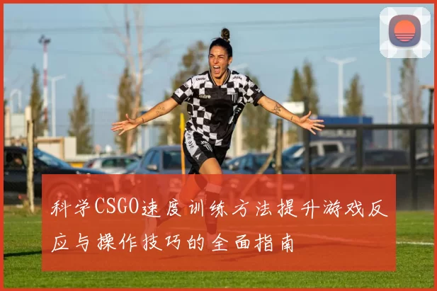 科学CSGO速度训练方法提升游戏反应与操作技巧的全面指南