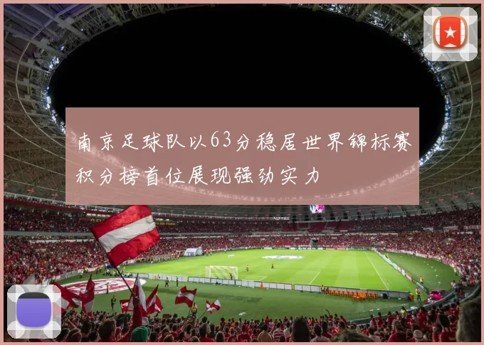 南京足球队以63分稳居世界锦标赛积分榜首位展现强劲实力